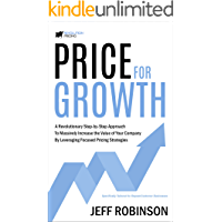 Price For Growth: A Revolutionary Step-By-Step Approach to Massively Impact the Value of Your Company by Leveraging…